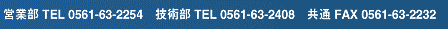 営業部 TEL 0561-63-2254　技術部 TEL 0561-63-2408　共通 FAX 0561-63-2232